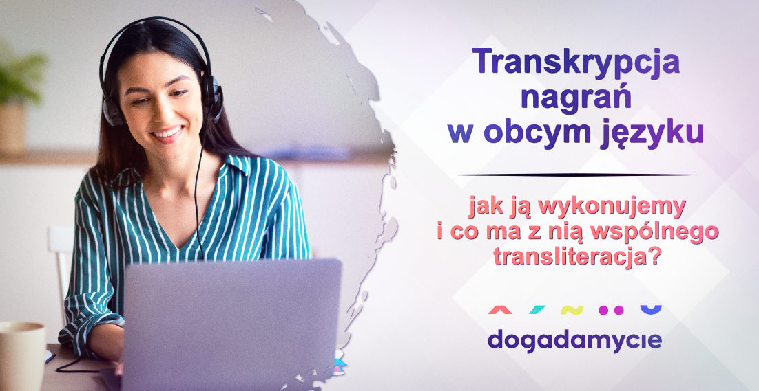 Transkrypcja nagrań w obcym języku - jak ją wykonujemy i co ma z nią wspólnego transliteracja? - dogadamycie.pl