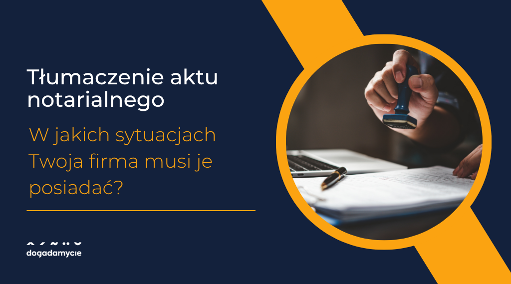 Tłumaczenie aktu notarialnego - w jakich sytuacjach Twoja firma musi je posiadać - dogadamycie.pl
